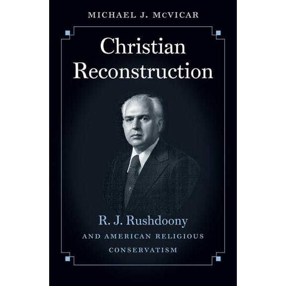 Christian Reconstruction: R. J. Rushdoony and American Religious Conservatism, (Paperback)