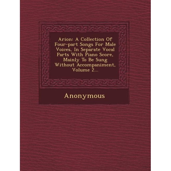 Arion : A Collection of Four-Part Songs for Male Voices, in Separate Vocal Parts with Piano Score, Mainly to Be Sung Without a (Paperback)
