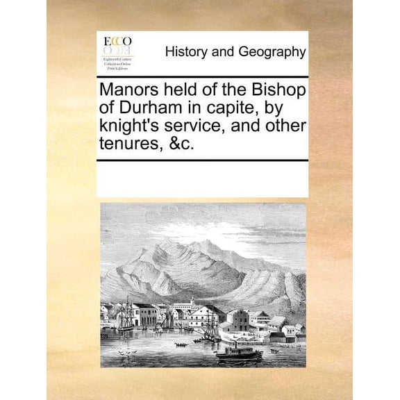 Manors Held of the Bishop of Durham in Capite, by Knight's Service, and Other Tenures, &C., (Paperback)