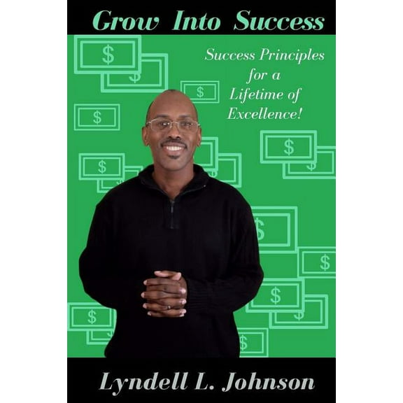 Grow Into Success: Success Principles for a Lifetime of Excellence (Paperback)