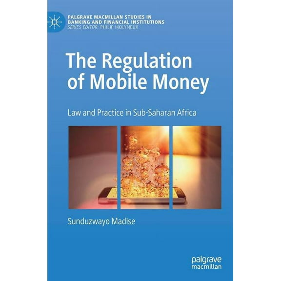 Palgrave MacMillan Studies in Banking an The Regulation of Mobile Money: Law and Practice in Sub-Saharan Africa, (Hardcover)