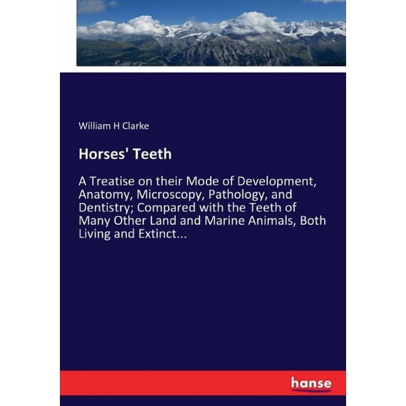 Horses' Teeth: A Treatise on their Mode of Development, Anatomy, Microscopy, Pathology, and Dentistry; Compared wit, (Paperback)