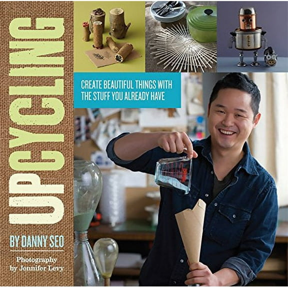 Upcycling : Create Beautiful Things with the Stuff You Already Have