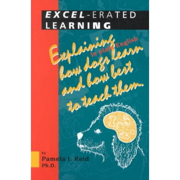 Excel-Erated Learning : Explaining in Plain English How Dogs Learn and How Best to Teach Them
