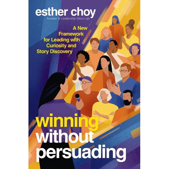 Winning Without Persuading: A New Framework for Leading with Curiosity and Story Discovery, (Hardcover)