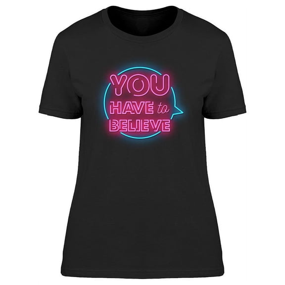 You Have To Believe Neon Design T-Shirt Women -Image by Shutterstock, Female Medium