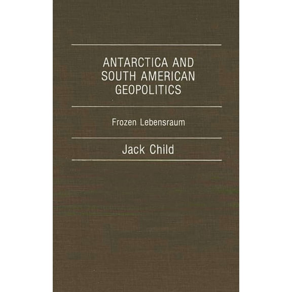 Antarctica and South American Geopolitics: Frozen Lebensraum, (Hardcover)