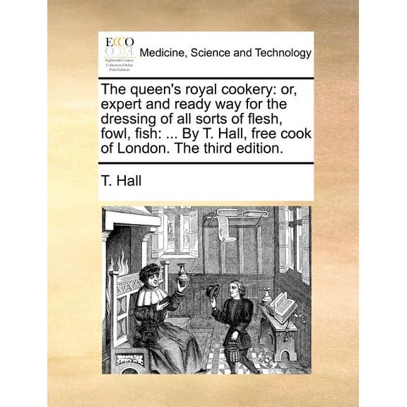 The queen's royal cookery: or, expert and ready way for the dressing of all sorts of flesh, fowl, fish: ... By T. Hall, , (Paperback)