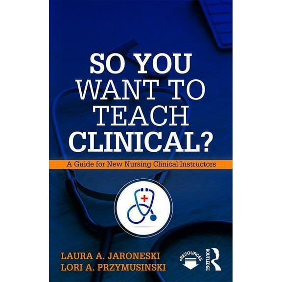 So You Want to Teach Clinical?: A Guide for New Nursing Clinical Instructors, (Paperback)