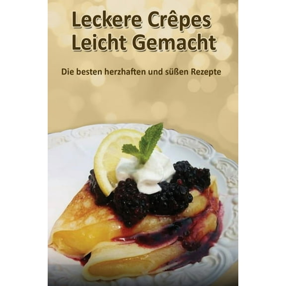 Leckere Crêpes - Leicht Gemacht: Die besten herzhaften und süÃen Rezepte, (Paperback)