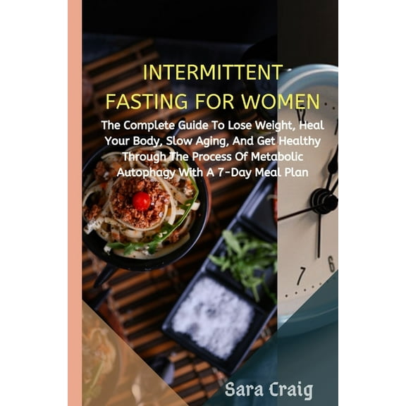 Intermittent Fasting For Women: The Complete Guide to Lose Weight, Heal Your Body, Slow Aging, And Get Healthy Through the Process of Metabolic Autophagy with a 7-Day Meal Plan (Paperback)