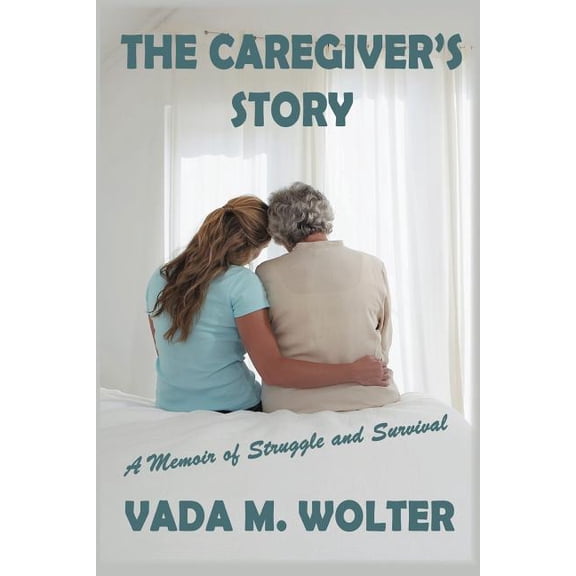 The Caregiver's Story: A Memoir of Struggle and Survival, (Paperback)