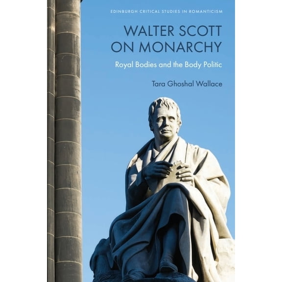 Edinburgh Critical Studies in Romanticis Walter Scott on Monarchy: Royal Bodies and the Body Politic, (Hardcover)