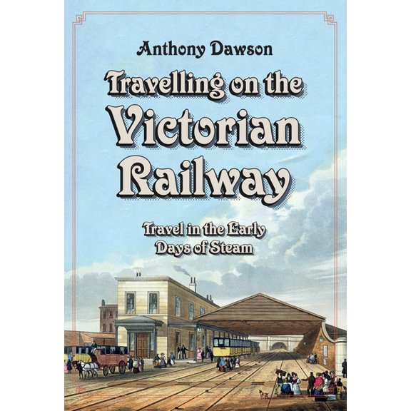 Travelling on the Victorian Railway : Travel in the Early Days of Steam (Paperback)