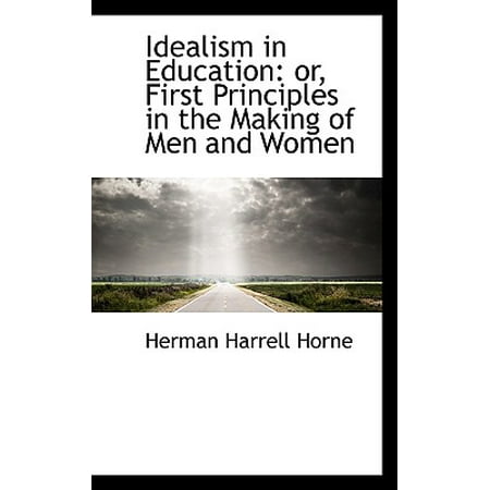 Idealism In Education Or First Principles In The Making Of Men And Women - 