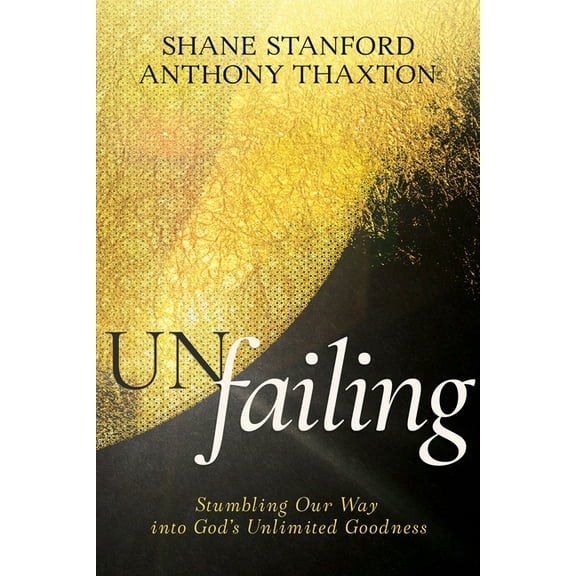 Un-Failing: Stumbling Our Way Into God's Unlimited Goodness, (Paperback)