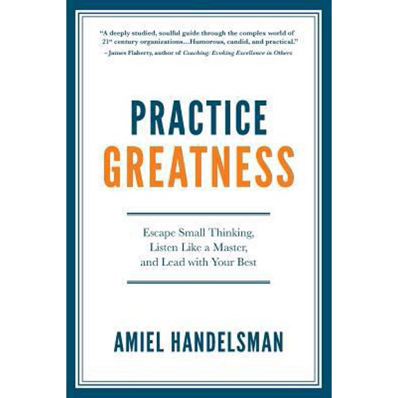 Pre-Owned Practice Greatness: Escape Small Thinking, Listen Like A Master, And Lead With Your Best (Paperback) 0989589528 9780989589529