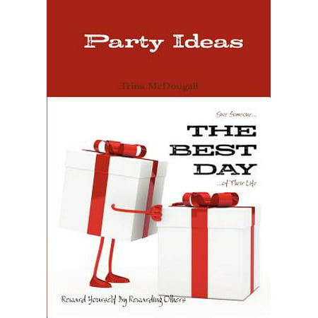 Party Ideas : Give Someone... the Best Day ...of Their Life: Reward Yourself by Rewarding (The Best Day Of Someone Else's Life)