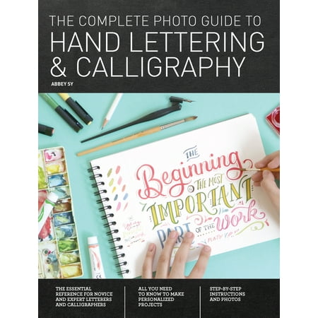 The Complete Photo Guide to Hand Lettering and Calligraphy : The Essential Reference for Novice and Expert Letterers and