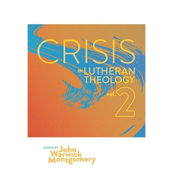 Crisis In Lutheran Theology, Vol. 2 : The Validity and Relevance of Historic Lutheranism vs. Its Contemporary Rivals (Paperback)