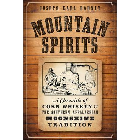 Mountain Spirits: : A Chronicle of Corn Whiskey and the Southern Appalachian Moonshine