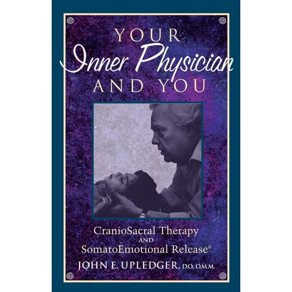 Your Inner Physician and You: Cranoiosacral Therapy and Somatoemotional Release, (Paperback)