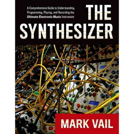 The Synthesizer: A Comprehensive Guide to Understanding, Programming, Playing, and Recording the Ultimate Electronic Music Instrument