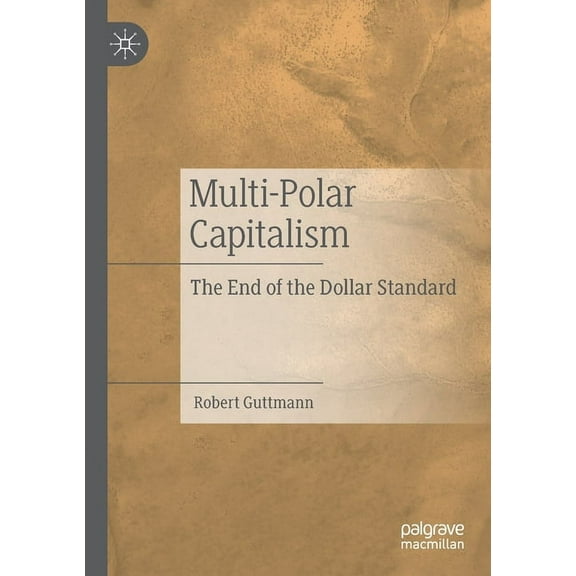 Multi-Polar Capitalism: The End of the Dollar Standard, (Paperback)