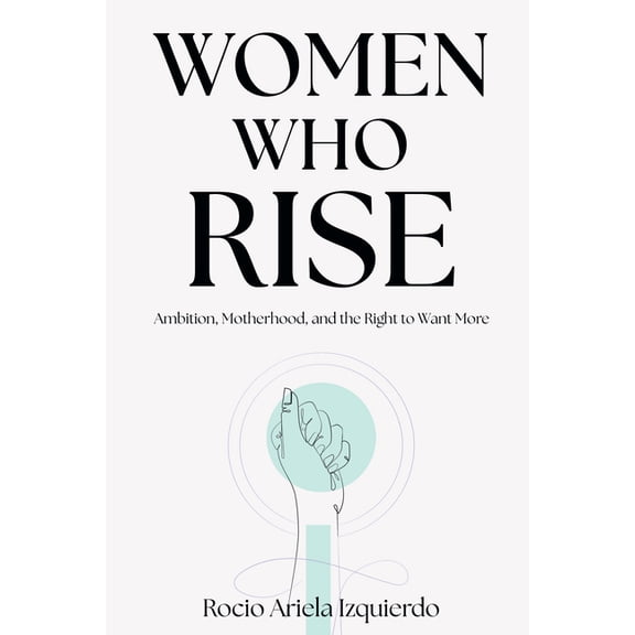 Women Who Rise: Ambition, Motherhood, and the Right to Want More, (Paperback)