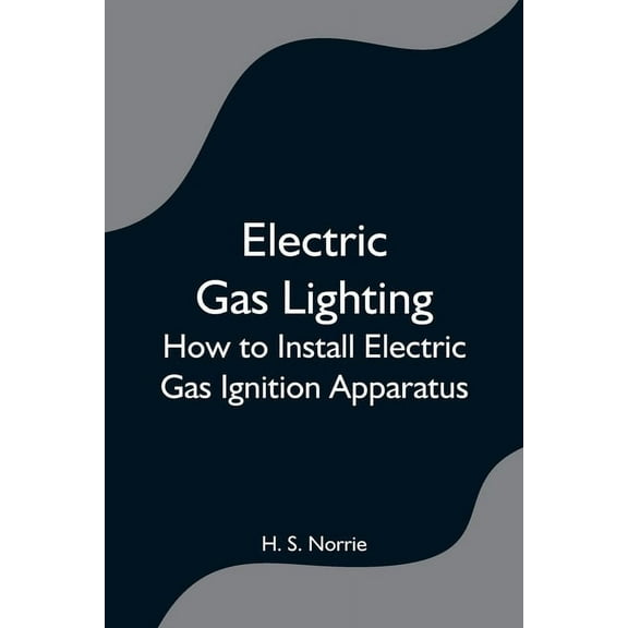 Electric Gas Lighting: How to Install Electric Gas Ignition Apparatus, (Paperback)