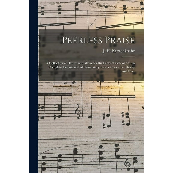 Peerless Praise : a Collection of Hymns and Music for the Sabbath School, With a Complete Department of Elementary Instruction in the Theory and Pract (Paperback)