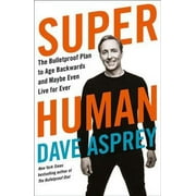 Super Human : The Bulletproof Plan to Age Backward and Maybe Even Live Forever