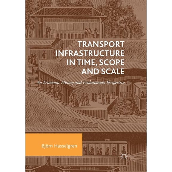 Transport Infrastructure in Time, Scope and Scale: An Economic History and Evolutionary Perspective, (Paperback)