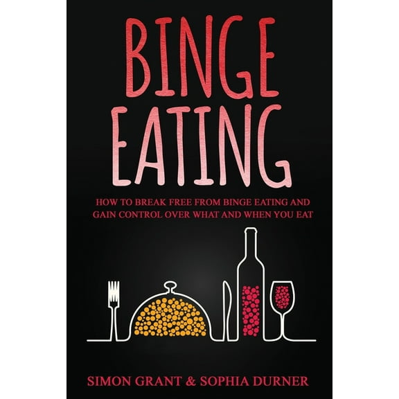 Binge Eating: How to Break Free from Binge Eating and Gain Control Over What and When You Eat, (Paperback)