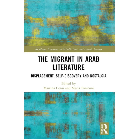 Routledge Advances in Middle East and Is The Migrant in Arab Literature: Displacement, Self-Discovery and Nostalgia, (Paperback)