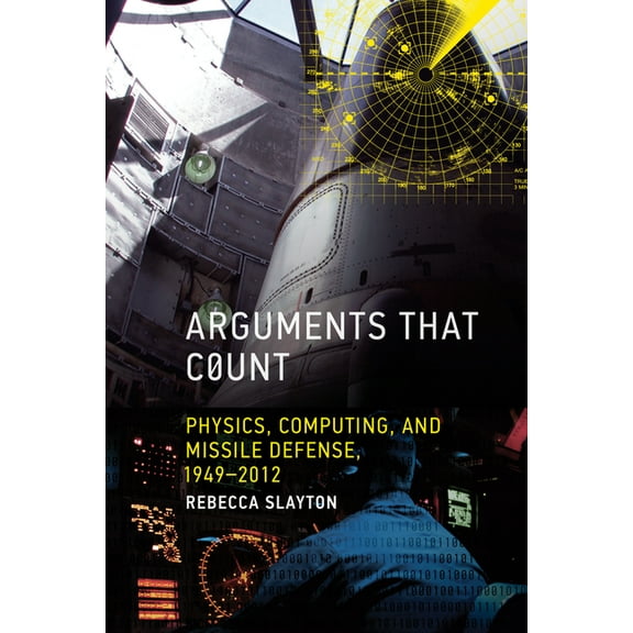 Arguments That Count: Physics, Computing, and Missile Defense, 1949-2012, (Paperback)