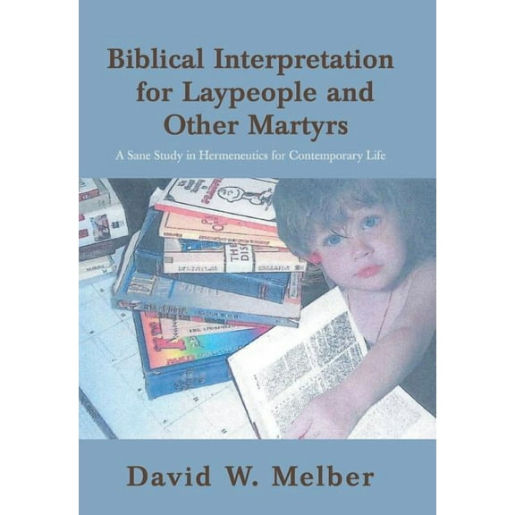 Biblical Interpretation for Laypeople and Other Martyrs : A Sane Study in Hermeneutics for Contemporary Life (Hardcover)