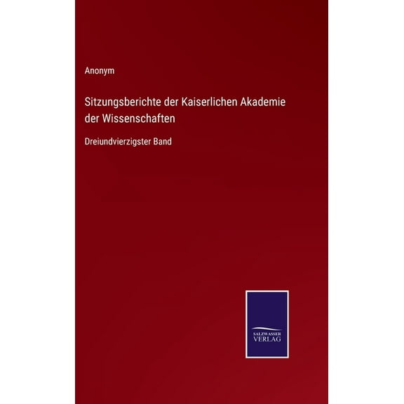 Sitzungsberichte der Kaiserlichen Akademie der Wissenschaften: Dreiundvierzigster Band (Hardcover)