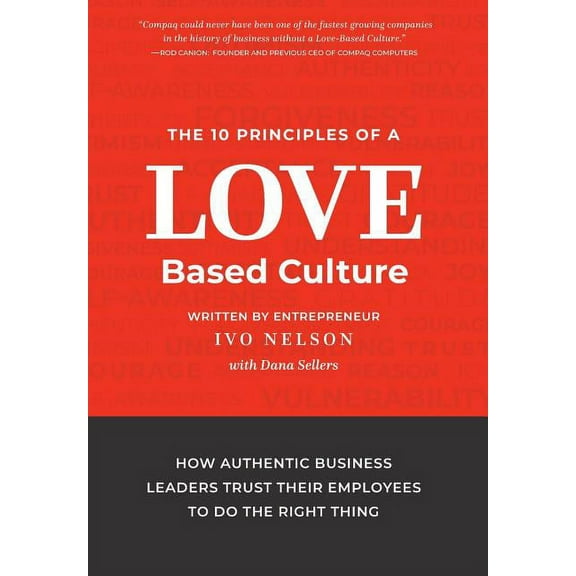 The 10 Principles of a Love-Based Culture: How Authentic Business Leaders Trust Their Employees To Do The Right Thing, (Hardcover)