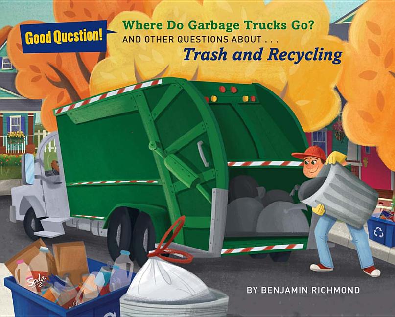 Good Question! Where Do Garbage Trucks Go? And Other Questions about