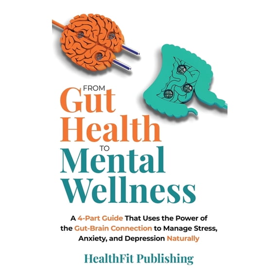 From Gut Health to Mental Wellness: A Four-Part Guide That Uses the Power of the Gut-Brain Connection to Manage Stress, , (Hardcover)