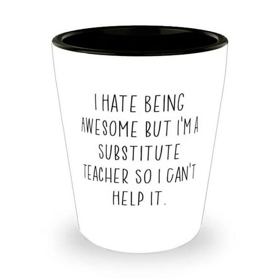 Fancy Substitute teacher Gifts, I Hate Being Awesome but I'm a Substitute Teacher So I Can't Help, Funny Holiday Shot Glass From Coworkers