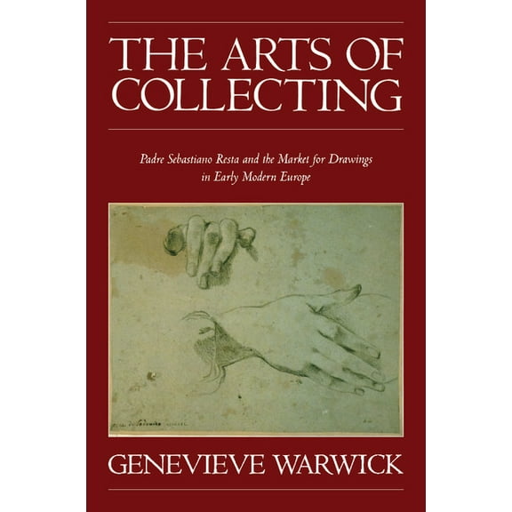 The Arts of Collecting: Padre Sebastiano Resta and the Market for Drawings in Early Modern Europe, (Paperback)