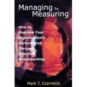 Managing by Measuring: How to Improve Your Organization's Performance Through Effective Benchmarking [Hardcover - Used]