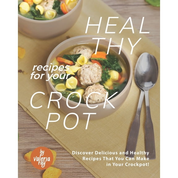 Healthy Recipes for Your Crockpot: Discover Delicious and Healthy Recipes That You Can Make in Your Crockpot! (Paperback)