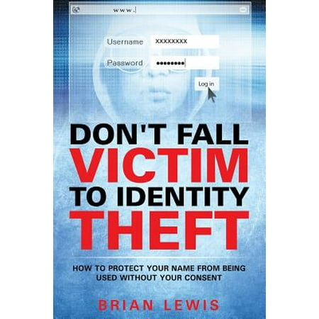 Don't Fall Victim to Identity Theft : How to Protect Your Name from Being Used Without Your (Best Way To Protect From Identity Theft)