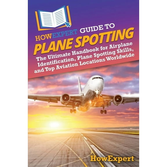 HowExpert Guide to Plane Spotting: The Ultimate Handbook for Airplane Identification, Plane Spotting Skills, and Top Avi, (Paperback)