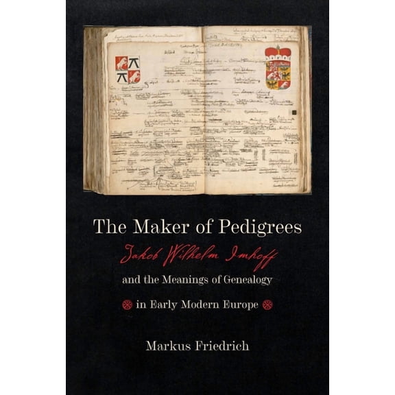 Information Cultures Maker of Pedigrees: Jakob Wilhelm Imhoff and the Meanings of Genealogy in Early Modern Europe, (Hardcover)