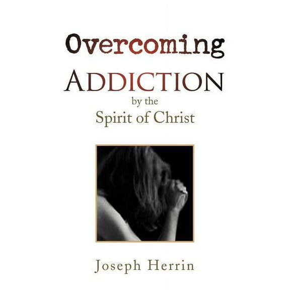 Overcoming Addiction: by the Spirit of Christ