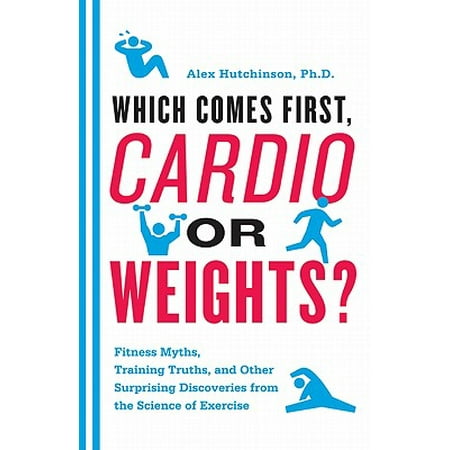 Which Comes First, Cardio or Weights? : Fitness Myths, Training Truths, and Other Surprising Discoveries from the Science of (Best Cardio And Weight Training Routine)